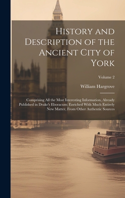 History and Description of the Ancient City of York; Comprising All the Most Interesting Information, Already Published in Drake's Eboracum; Enriched With Much Entirely New Matter, From Other Authentic Sources; Volume 2 - Hargrove, William 1788-1862