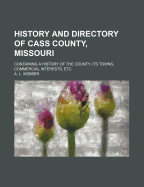 History and Directory of Cass County, Missouri: Containing a History of the County, Its Towns, Commercial Interests, Etc