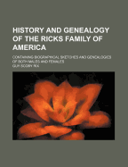 History and Genealogy of the Ricks Family of America: Containing Biographical Sketches and Genealogies of Both Males and Females (Classic Reprint)