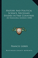 History And Political Science, Necessary Studies In Free Countries: An Inaugural Address (1858)