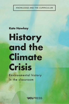 History and the Climate Crisis: Environmental History in the Classroom - Hawkey, Kate