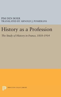 History as a Profession: The Study of History in France, 1818-1914 - den Boer, Pim, and Pomerans, Arnold (Translated by)