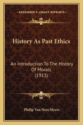 History As Past Ethics: An Introduction To The History Of Morals (1913) - Myers, Philip Van Ness