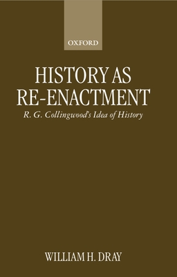 History as Re-Enactment: R. G. Collingwood's Idea of History - Dray, William H