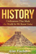 History: Civilizations That Made the World as We Know Today