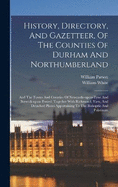 History, Directory, And Gazetteer, Of The Counties Of Durham And Northumberland: And The Towns And Counties Of Newcastle-upon-tyne And Berwick-upon-tweed. Together With Richmond, Yarn, And Detached Places Appertaining To The Bishopric And Palatinate