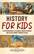 History for Kids: A Captivating Guide to the World's Greatest Empires and the Epic Journey Through the Ages