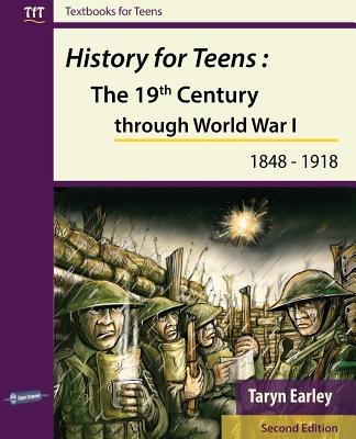 History for Teens: The 19th Century through World War 1 (1848 - 1918) - Earley, Taryn