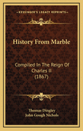 History from Marble: Compiled in the Reign of Charles II (1867)