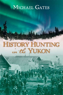 History Hunting in the Yukon - Gates, Michael