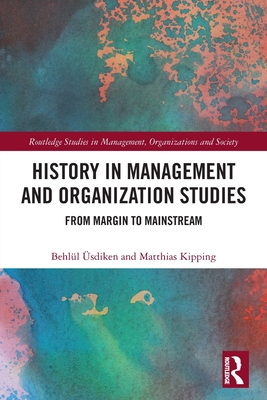 History in Management and Organization Studies: From Margin to Mainstream - sdiken, Behll, and Kipping, Matthias