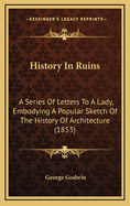 History in Ruins: A Series of Letters to a Lady, Embodying a Popular Sketch of the History of Architecture (1853)