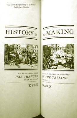History in the Making: An Absorbing Look at How American History Has Changed in the Telling Over the Last 200 Years - Ward, Kyle