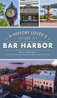 History Lover's Guide to Bar Harbor - Armstrong, Brian, and Dyer Curator Bhhs, Deborah M (Foreword by)