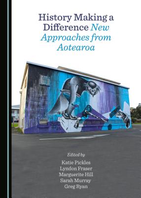 History Making a Difference: New Approaches from Aotearoa - Fraser, Lyndon (Editor), and Hill, Marguerite (Editor), and Pickles, Katie (Editor)