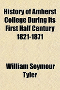 History of Amherst College During Its First Half Century: 1821-1871