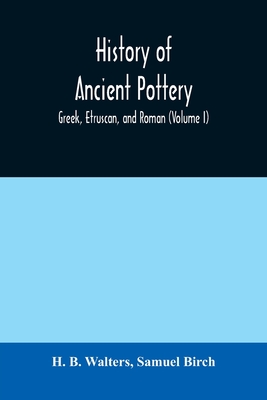 History of ancient pottery: Greek, Etruscan, and Roman (Volume I) - B Walters, H, and Birch, Samuel