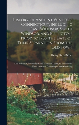 History of Ancient Windsor, Connecticut, Including East Windsor, South Windsor, and Ellington, Prior to 1768, the Date of Their Separation From the old Town; and Windsor, Bloomfield and Windsor Locks, to the Present Time. Also the Genealogies and Genealog - Stiles, Henry Reed