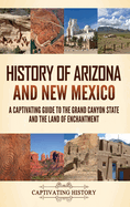 History of Arizona and New Mexico: A Captivating Guide to the Grand Canyon State and the Land of Enchantment