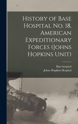 History of Base Hospital No. 18, American Expeditionary Forces (Johns Hopkins Unit) - Base Hospital 18 Association (Creator), and Johns Hopkins Hospital (Creator)