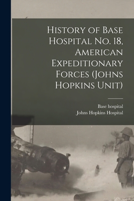 History of Base Hospital No. 18, American Expeditionary Forces (Johns Hopkins Unit) - Base Hospital 18 Association (Creator), and Johns Hopkins Hospital (Creator)