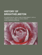 History of Brighthelmston; Or, Brighton as I View It and Others Knew It, with a Chronological Table of Local Events