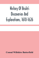 History Of Brul?'S Discoveries And Explorations, 1610-1626: Being A Narrative Of The Discovery, By Stephen Brul? Of Lakes Huron, Ontario And Superior; And Of His Exploration (The First Made By Civilized Man) Of Pennsylvania And Western New York, Also...