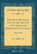 History of Buchanan County and the City of St. Joseph and Representative Citizens: 1826 to 1904 (Classic Reprint)