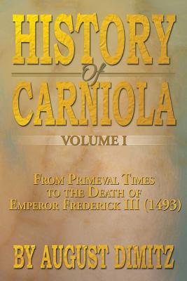 History of Carniola Volume I: From Ancient Times to the Year 1813 with Special Consideration of Cultural Development - Dimitz, August