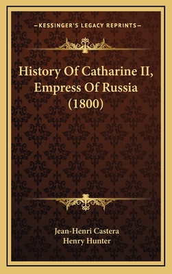 History of Catharine II, Empress of Russia (1800) - Castera, Jean-Henri, and Hunter, Henry (Translated by)