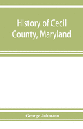 History of Cecil County, Maryland: and the early settlements around the head of Chesapeake bay and on the Delaware river, with sketches of some of the old families of Cecil county