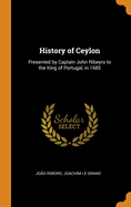 History of Ceylon: Presented by Captain John Ribeyro to the King of Portugal, in 1685