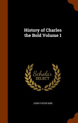 History of Charles the Bold Volume 1 - Kirk, John Foster
