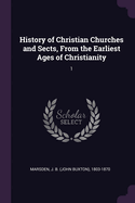 History of Christian Churches and Sects, From the Earliest Ages of Christianity: 1