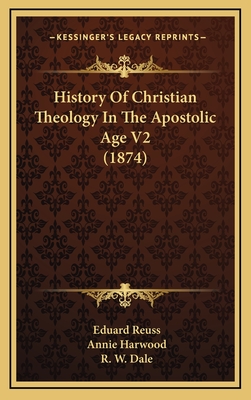 History of Christian Theology in the Apostolic Age V2 (1874) - Reuss, Eduard, and Harwood, Annie (Translated by), and Dale, R W (Foreword by)