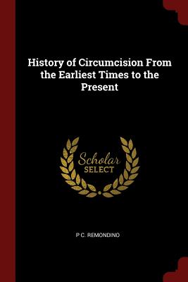 History of Circumcision From the Earliest Times to the Present - Remondino, P C