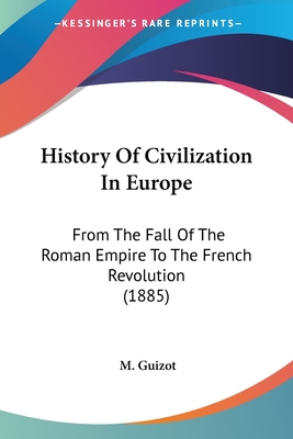 History Of Civilization In Europe: From The Fall Of The Roman Empire To The French Revolution (1885) - Guizot, M