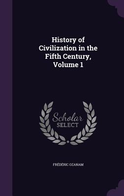 History of Civilization in the Fifth Century, Volume 1 - Ozanam, Frdric