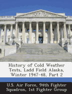 History of Cold Weather Tests, Ladd Field Alaska, Winter 1947-48, Part 2