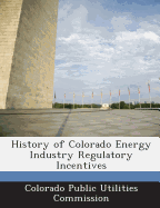 History of Colorado Energy Industry Regulatory Incentives - Colorado Public Utilities Commission (Creator)