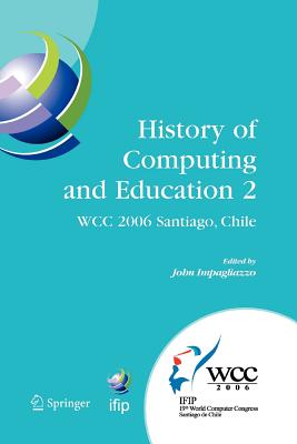 History of Computing and Education 2 (Hce2): Ifip 19th World Computer Congress, Wg 9.7, Tc 9: History of Computing, Proceedings of the Second Conference on the History of Computing and Education, August 21-24, Santiago, Chile - Impagliazzo, John (Editor)