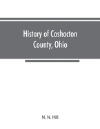 History of Coshocton County, Ohio: its past and present, 1740-1881. Containing a comprehensive history of Ohio; a complete history of Coshocton County; Its Townships, Towns, Villages, Schools, Churches, Societies, Industries, Statistics, Etc. A history...