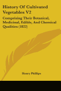 History Of Cultivated Vegetables V2: Comprising Their Botanical, Medicinal, Edible, And Chemical Qualities (1822)