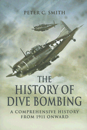 History of Dive Bombing: A Comprehensive History from 1911 Onward - Smith, Peter C