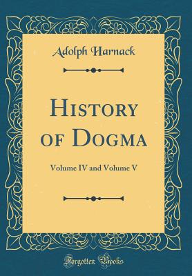 History of Dogma: Volume IV and Volume V (Classic Reprint) - Harnack, Adolph, Dr.