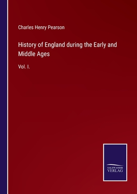 History of England during the Early and Middle Ages: Vol. I. - Pearson, Charles Henry