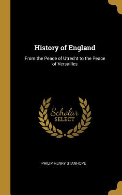 History of England: From the Peace of Utrecht to the Peace of Versailles - Stanhope, Philip Henry