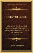 History of English: A Sketch of the Origin and Development of the English Language with Examples, Down to the Present Day