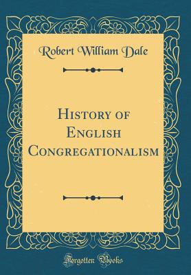 History of English Congregationalism (Classic Reprint) - Dale, Robert William