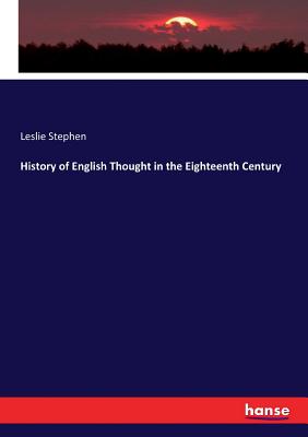 History of English Thought in the Eighteenth Century - Stephen, Leslie